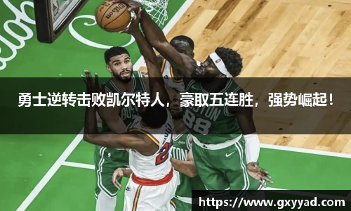 勇士逆转击败凯尔特人，豪取五连胜，强势崛起！