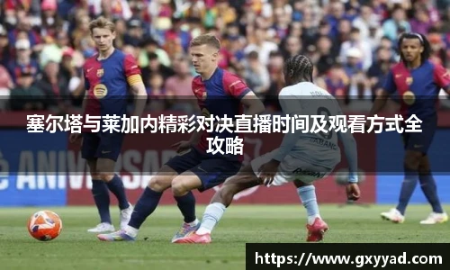 塞尔塔与莱加内精彩对决直播时间及观看方式全攻略