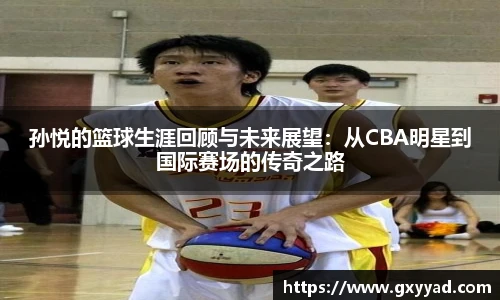 孙悦的篮球生涯回顾与未来展望：从CBA明星到国际赛场的传奇之路