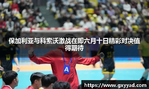 保加利亚与科索沃激战在即六月十日精彩对决值得期待