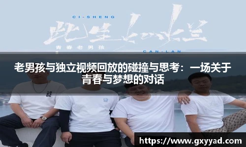 老男孩与独立视频回放的碰撞与思考：一场关于青春与梦想的对话