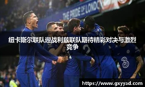 纽卡斯尔联队迎战利兹联队期待精彩对决与激烈竞争