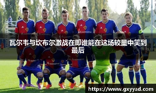 瓦尔韦与坎布尔激战在即谁能在这场较量中笑到最后