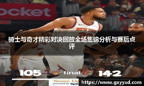 骑士与奇才精彩对决回放全场集锦分析与赛后点评