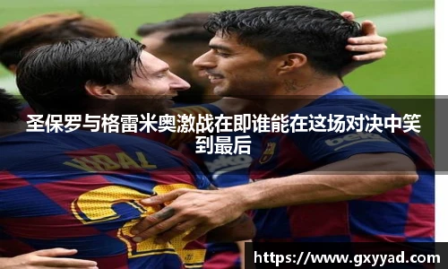 圣保罗与格雷米奥激战在即谁能在这场对决中笑到最后