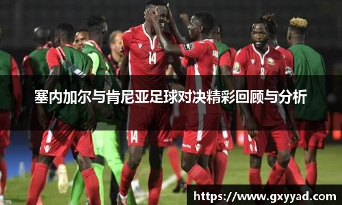 塞内加尔与肯尼亚足球对决精彩回顾与分析